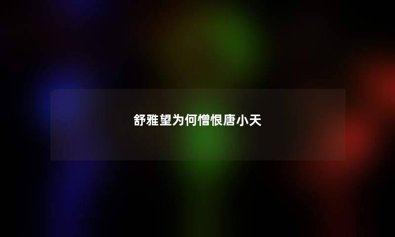 舒雅望为何憎恨唐小天