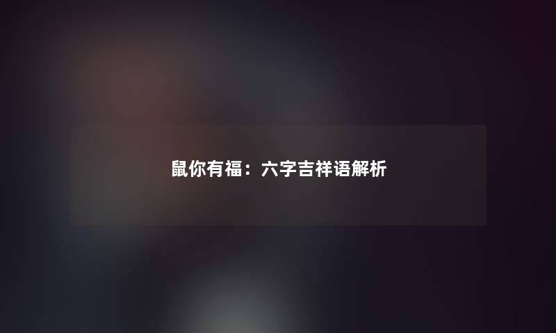 鼠你有福：六字吉祥语解析