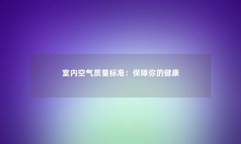 室内空气质量标准：保障你的健康