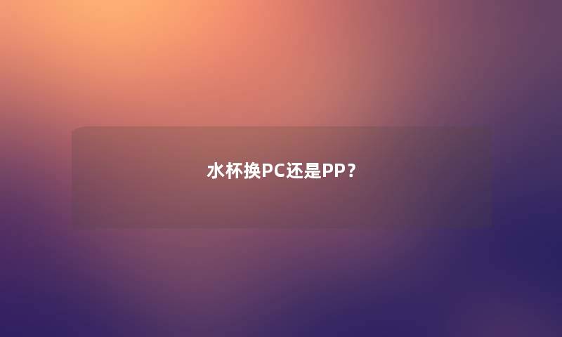 水杯换PC还是PP？