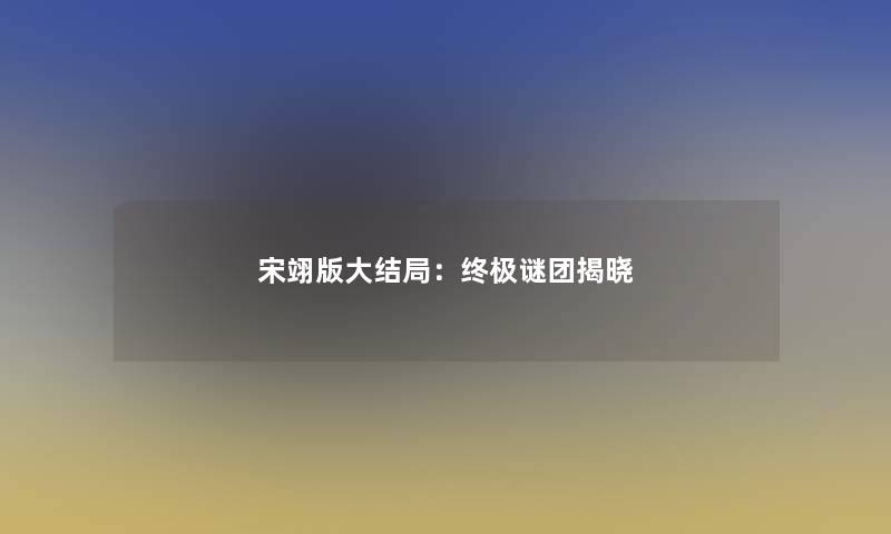 宋翊版大结局：终极谜团揭晓