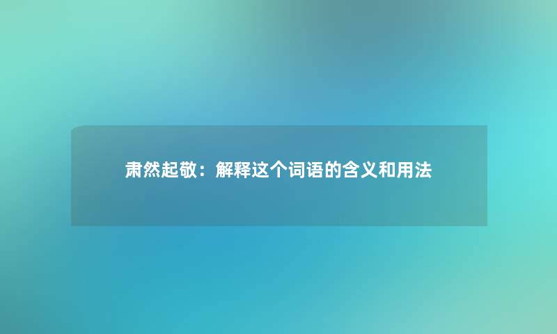 肃然起敬：解释这个词语的含义和用法