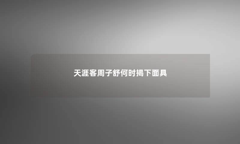 天涯客周子舒何时揭下面具