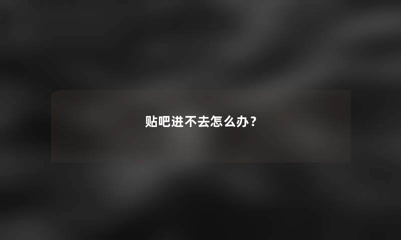 贴吧进不去怎么办？