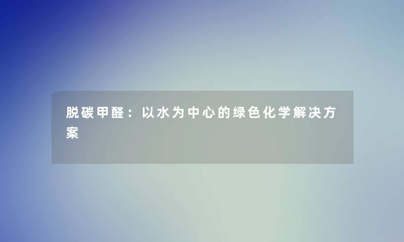 脱碳甲醛：以水为中心的绿色化学解决方案