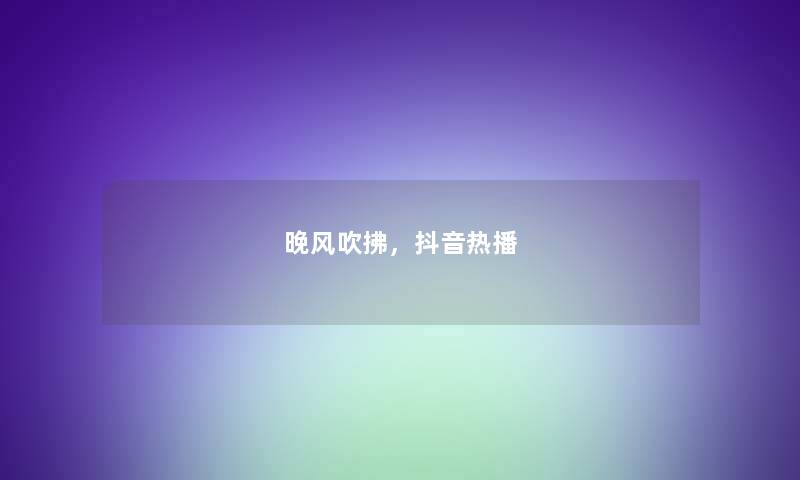 晚风吹拂，抖音热播