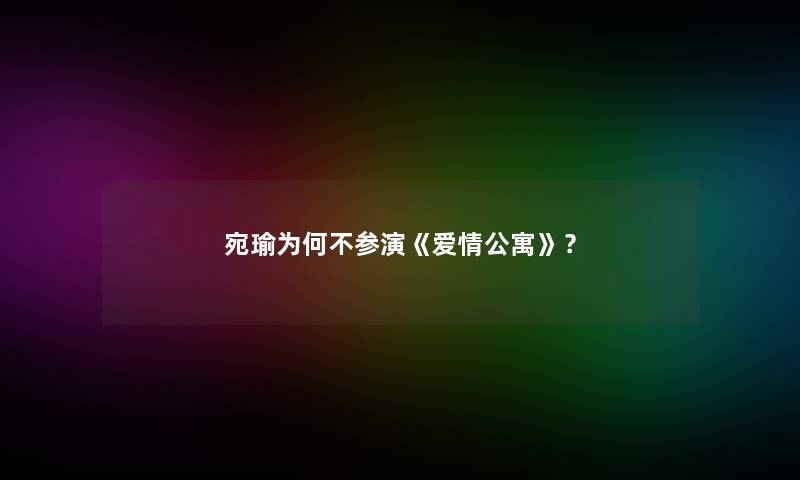 宛瑜为何不参演《爱情公寓》？