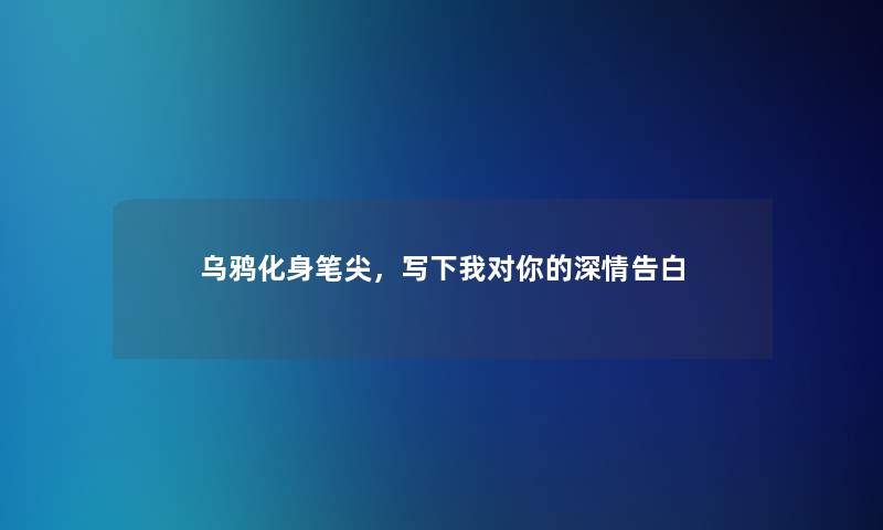 乌鸦化身笔尖，写下我对你的深情告白