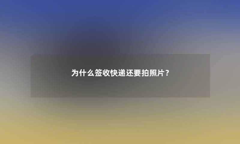 为什么签收快递还要拍照片？