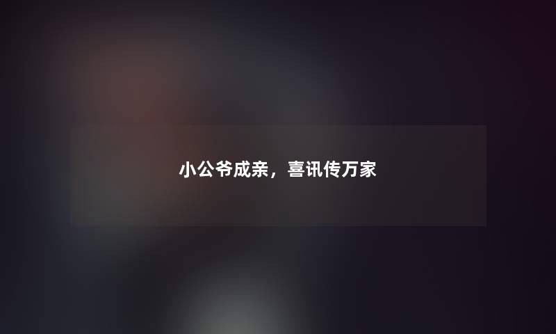 小公爷成亲，喜讯传万家