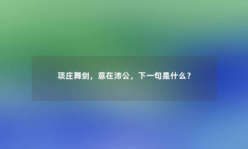 项庄舞剑，意在沛公，下一句是什么？