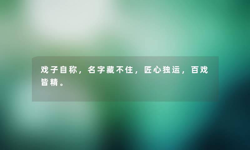 戏子自称，名字藏不住，匠心独运，百戏皆精。