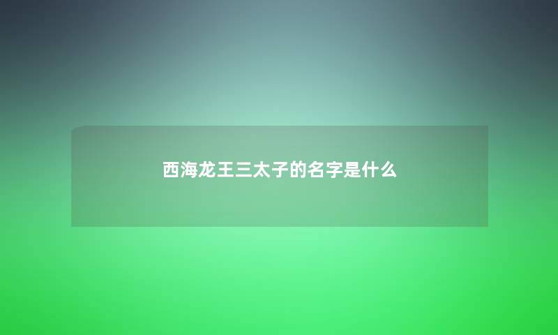 西海龙王三太子的名字是什么