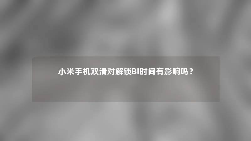 小米手机双清对解锁Bl时间有影响吗？