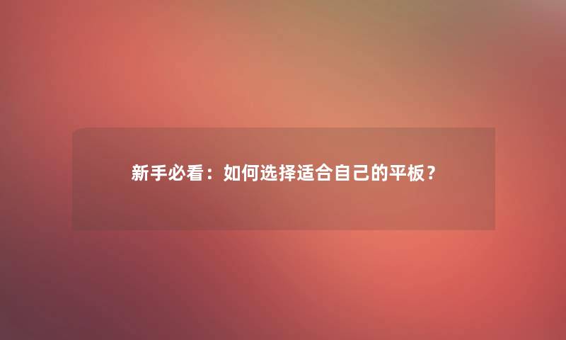 新手必看：如何选择适合自己的平板？