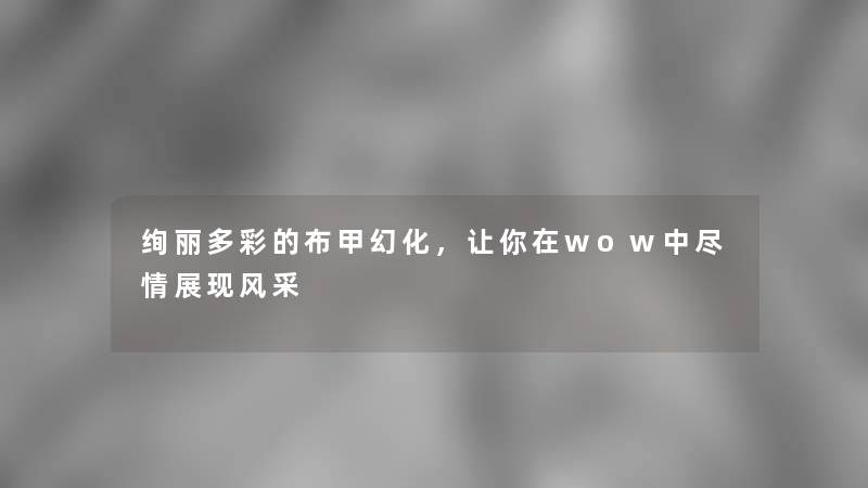 绚丽多彩的布甲幻化，让你在wow中尽情展现风采