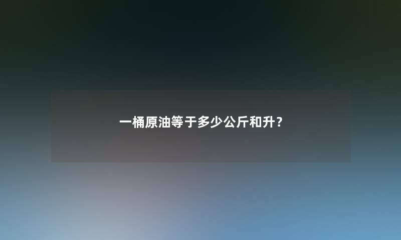 一桶原油等于多少公斤和升？