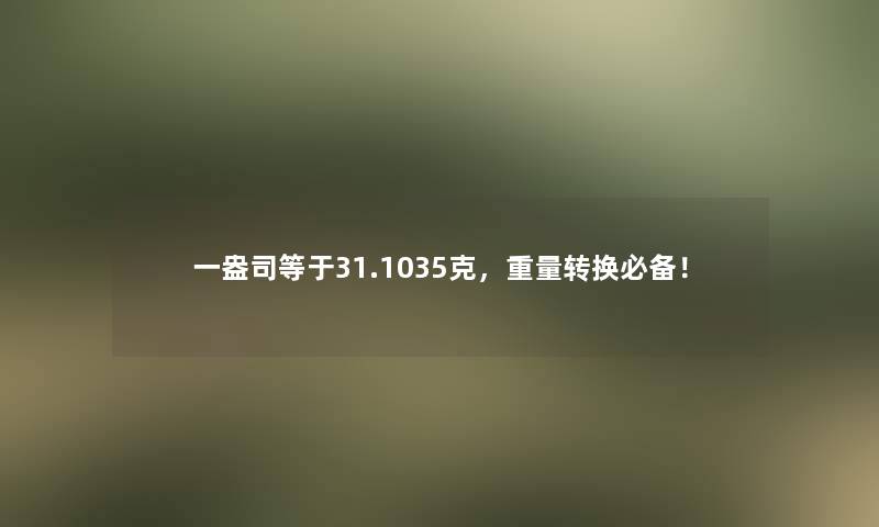 一盎司等于31.1035克，重量转换必备！