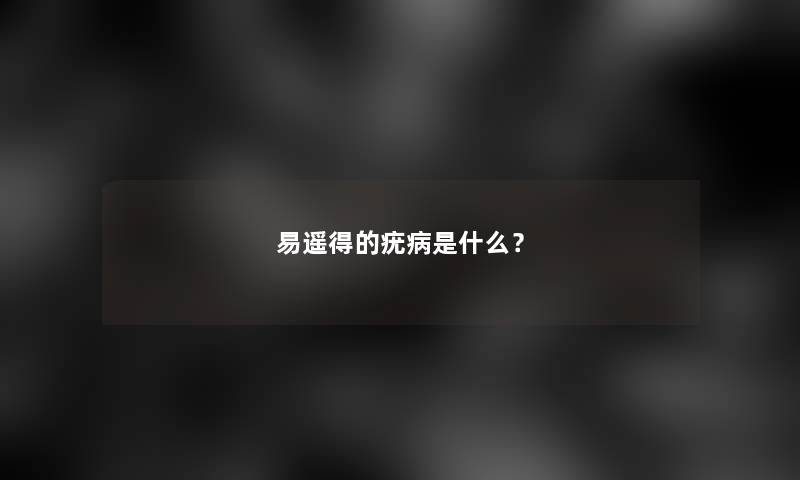 易遥得的疣病是什么？