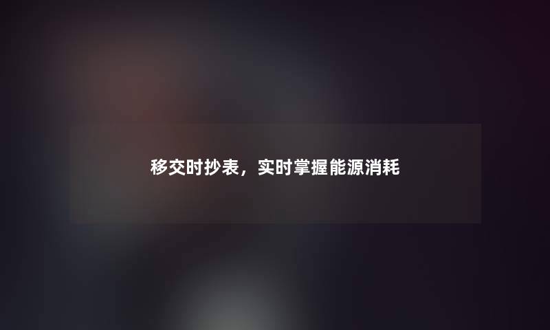 移交时抄表，实时掌握能源消耗