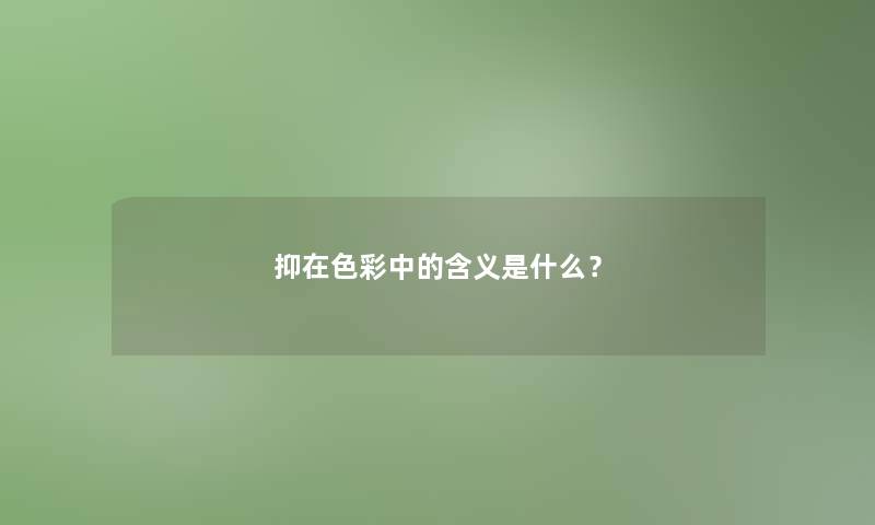 抑在色彩中的含义是什么？