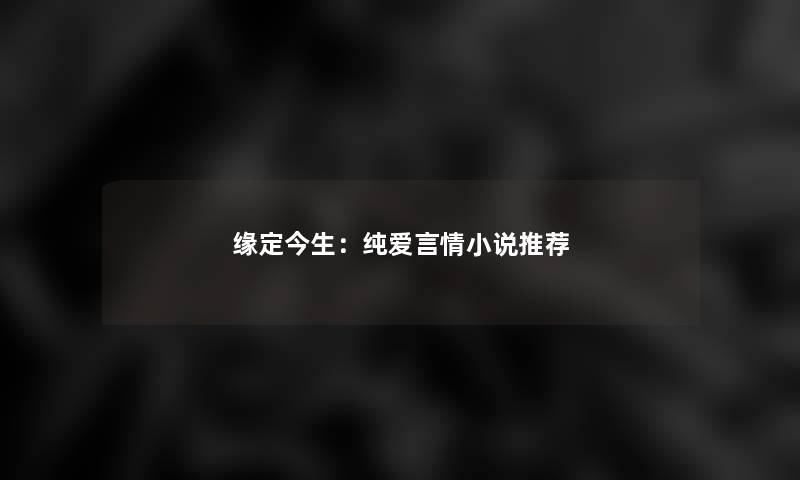 缘定今生：纯爱言情小说推荐