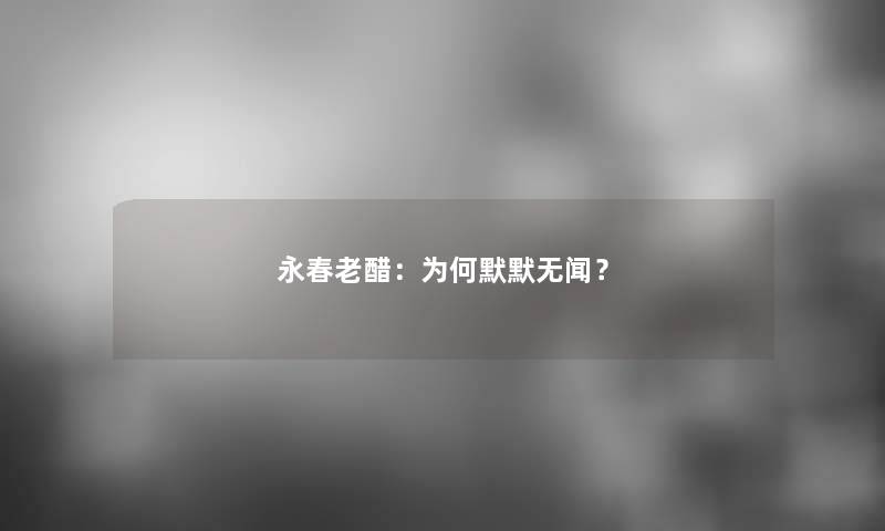 永春老醋：为何默默无闻？