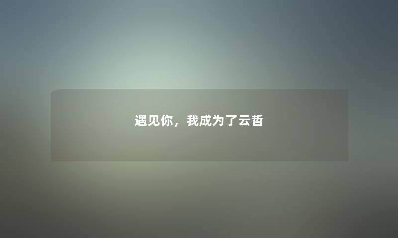 遇见你，我成为了云哲