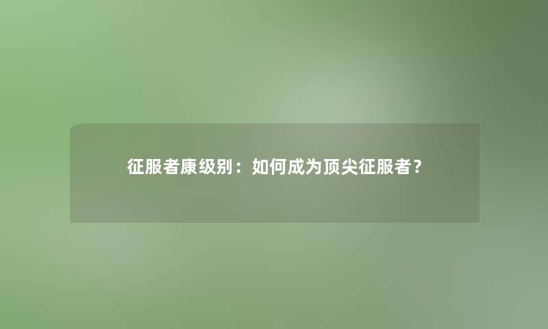 征服者康级别：如何成为顶尖征服者？