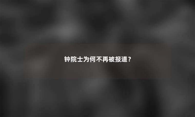 钟院士为何不再被报道？