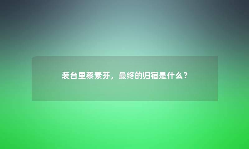 装台里蔡素芬，终的归宿是什么？