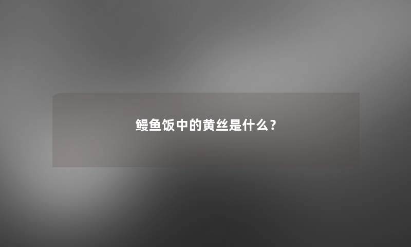 鳗鱼饭中的黄丝是什么？