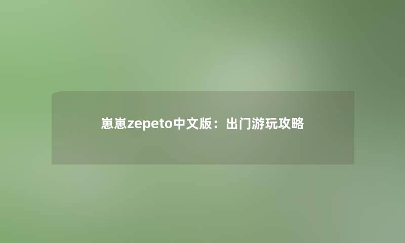 崽崽zepeto中文版：出门游玩攻略