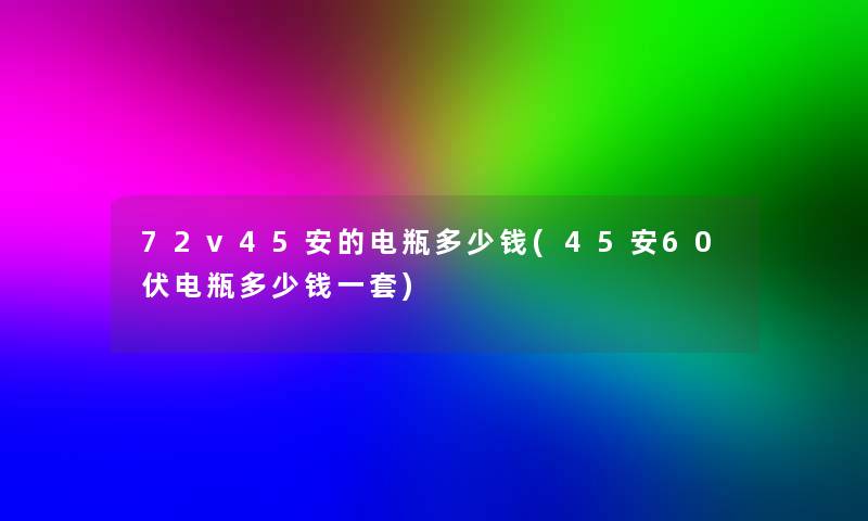 72v45安的电瓶多少钱(45安60伏电瓶多少钱一套)