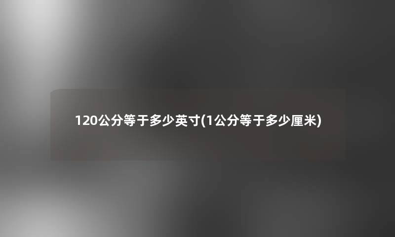 120公分等于多少英寸(1公分等于多少厘米)