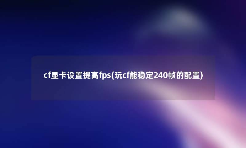 cf显卡设置提高fps(玩cf能稳定240帧的配置)