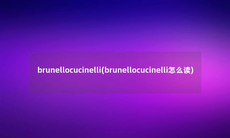 brunellocucinelli(brunellocucinelli怎么读)