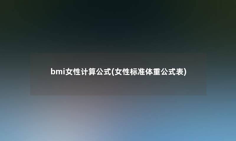 bmi女性计算公式(女性标准体重公式表)