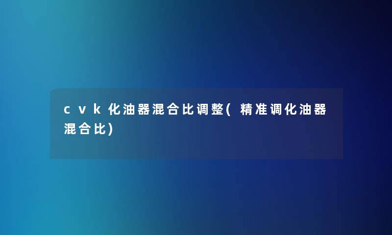 cvk化油器混合比调整(精准调化油器混合比)