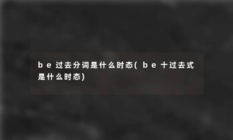 be过去分词是什么时态(be十过去式是什么时态)