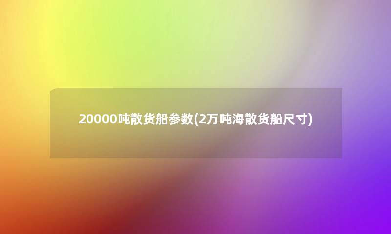 20000吨散货船参数(2万吨海散货船尺寸)