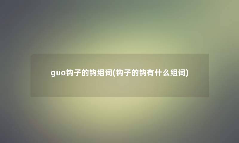 guo钩子的钩组词(钩子的钩有什么组词)