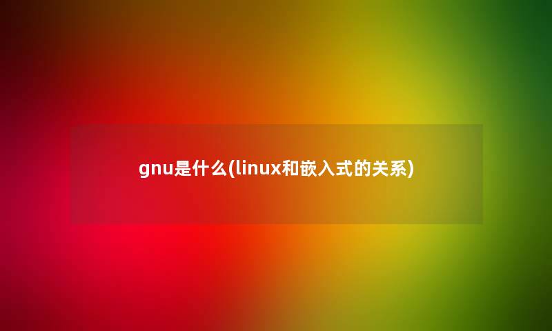 gnu是什么(linux和嵌入式的关系)