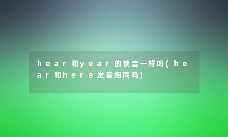 hear和year的读音一样吗(hear和here发音相同吗)