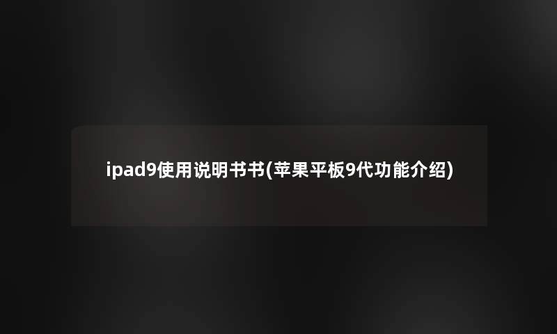 ipad9使用说明书书(苹果平板9代功能介绍)