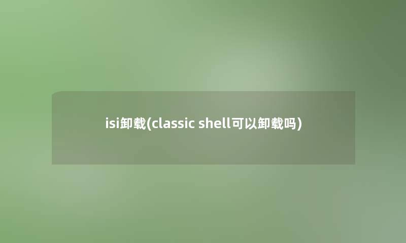 isi卸载(classic shell可以卸载吗)