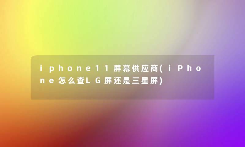 iphone11屏幕供应商(iPhone怎么查LG屏还是三星屏)