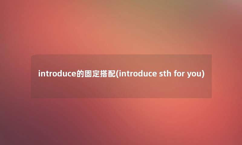 introduce的固定搭配(introduce sth for you)