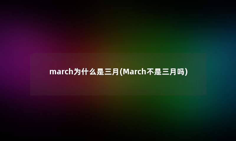 march为什么是三月(March不是三月吗)