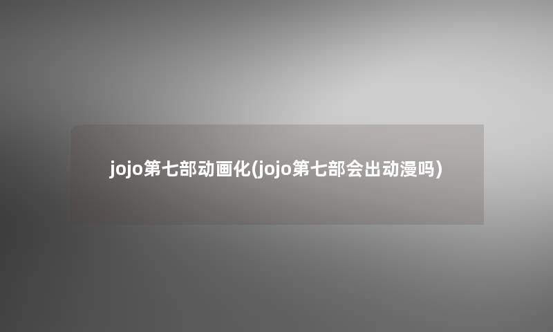 jojo第七部动画化(jojo第七部会出动漫吗)